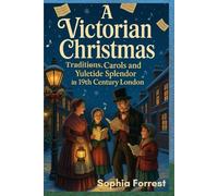 A VICTORIAN CHRISTMAS: Traditions, Carols and Yuletide Splendor in 19th Century London