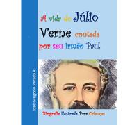 A Vida De Júlio Verne Contada Por Seu Irmão Paul: Biografia Ilustrada Para Crianças