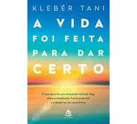 A vida foi feita para dar certo O que aprendi com Maharishi Mahesh Yogi sobre a Meditação Transcendental e o despertar da consciência - Klebér Tani - Editora Sextante - ebook (ePub) - Livre