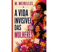 A Vida Invisível das Mulheres: Sobre o peso de cuidar de todos e esquecer de si mesma