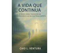 A Vida Que Continua: A Morte Como Transição de Dimensão à Luz da Doutrina Espírita.