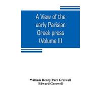 A View Of The Early Parisian Greek Press; Including The Lives Of The Stephani; Notices Of Other Contemporary Greek Printers Of Paris; And Various Particulars Of The Literary And Ecclesiastical History