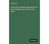 A View of the Evidence Afforded by the Life and Ministry of st. Peter to the Truth