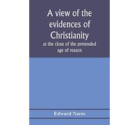 A View Of The Evidences Of Christianity At The Close Of The Pretended Age Of Reason