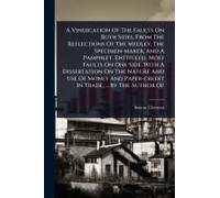 A Vindication Of The Faults On Both Sides, From The Reflections Of The Medley, The Specimen-Maker, And A Pamphlet, Entituled, Most Faults On One Side. With A Dissertation On The Nature And Use Of Mone