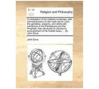 A Vindication Of The Hebrew Scriptures; With Animadversions On The Mark Set On Cain, The Giantship, Wizardry, And Witchcraft, Mentioned In The ... Of His Hostile Foxes, ... By John Dove.
