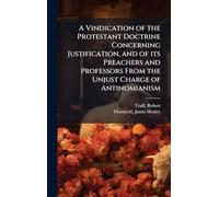 A Vindication of the Protestant Doctrine Concerning Justification, and of its Preachers and Professors From the Unjust Charge of Antinomianism