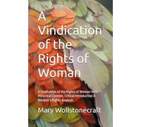 A Vindication of the Rights of Woman: A Vindication of the Rights of Woman With Historical Context, Critical Introduction & Women’s Rights Analysis