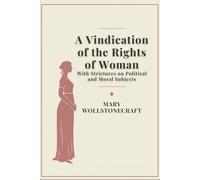 A Vindication of the Rights of Woman: With Strictures on Political and Moral Subjects