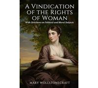 A Vindication of the Rights of Woman: With Strictures on Political and Moral Subjects