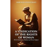 A Vindication of the Rights of Woman: With Strictures on Political and Moral Subjects