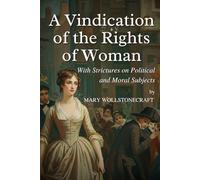 A Vindication of the Rights of Woman: With Strictures on Political and Moral Subjects