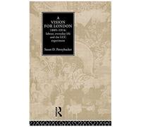 A Vision For London, 1889-1914: Labour, Everyday Life And The Lcc Experiment