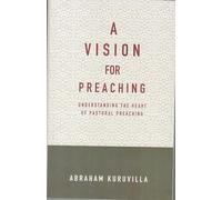 A VISION FOR PREACHING : Understanding The Heart Of Pastoral Preaching