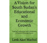 A Vision for South Sudan’s Educational and Economic Growth: Uniting Leadership and Community to Build a Thriving Future