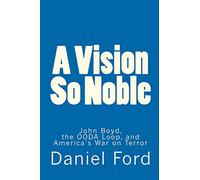 A Vision So Noble: John Boyd, the OODA Loop, and America's War on Terror