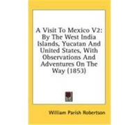 A Visit to Mexico V2: By the West India Islands, Yucatan and United States, with Observations and Adventures on the Way (1853) Robertson, William Parish (Auteur)