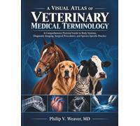 A Visual Atlas of Veterinary Medical Terminology: A Comprehensive Pictorial Guide to Body Systems, Diagnostic Imaging, Surgical Procedures, and Species-Specific Practice