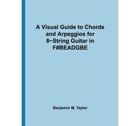 A Visual Guide to Chords and Arpeggios for 8-String Guitar in F#BEADGBE: A Reference Text for Classical, Blues and Jazz Chords/Arpeggios