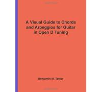 A Visual Guide to Chords and Arpeggios for Guitar in Open D Tuning: A Reference Text for Classical, Blues and Jazz Chords/Arpeggios
