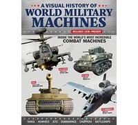 A Visual History of Combat Machines: Inside the World's Most Incredible Combat Machines; Includes 1930-Present