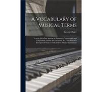 A Vocabulary of Musical Terms microform for the Use of the Student in Harmony Counterpoint and Composition and for the Executant amp C. With Which is Inte George BakerGeorge Baker (Auteur)