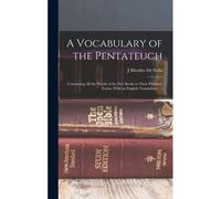 A Vocabulary Of The Pentateuch: Containing All The Words Of The Five Books In Their Primitive Forms, With An English Translation; ...