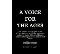 A Voice For The Ages: The Stories That Shaped Steve Wright's Career And His Triumphant Legacy In Radio-His Untold Tales, Memorable Experiences, And Love Of Music (Biography Of Popular Celebrities)