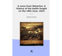 A voice from Waterloo: A history of the battle fought on the 18th June, 1815