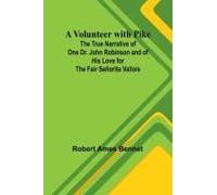A Volunteer With Pike; The True Narrative Of One Dr. John Robinson And Of His Love For The Fair Señorita Vallois