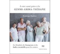 A votre santé grâce à la gemmo-aroma-thérapie : Les bienfaits des bourgeons et des huiles essentielles pour les seniors