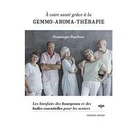 A Votre Santé Grâce À La Gemmo-Aroma-Thérapie - Les Bienfaits Des Bourgeons Et Des Huiles Essentielles Pour Les Seniors