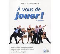 A vous de jouer ! Pour les cadres et les professionnels, un guide sur la transition de carrière et la recherche d'emploi. - Marge Watters - Reynald Goulet Eds - broché - Guide