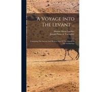 A Voyage Into The Levant ... Containing The Ancient And Modern State Of The Islands Of The Archipelago - Creative Media Partners LLC - Creative Media Part Creative Media Partners LLCCreative Media Par