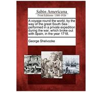 A Voyage Round The World, By The Way Of The Great South Sea: Performed In A Private Expedition During The War, Which Broke Out With Spain, In The Year