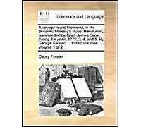 A Voyage Round The World, In His Britannic Majesty's Sloop, Resolution, Commanded By Capt. James Cook, During The Years 1772, 3, 4, And 5. By George Forster, ... In Two Volumes. ... Volume 1 Of 2