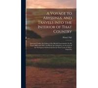 A Voyage To Abyssinia, And Travels Into The Interior Of That Country: Executed Under The Orders Of The British Government, In The Years 1809 And 1810: