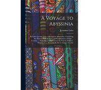 A Voyage to Abyssinia By Father Jerome Lobo a Portuguese Missionary. Containing the History Natural Civil and Ecclesiastical of That ... Country ... With Jernimo LoboJernimo Lobo (Auteur)