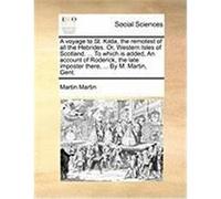 A Voyage to St. Kilda, the Remotest of All the Hebrides. Or, Western Isles of Scotland. ... to Which Is Added, an Account of Roderick, the Late Impo Martin, Martin (Auteur)