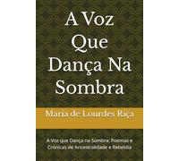A Voz Que Dança Na Sombra: A Voz que Dança na Sombra: Poemas e Crónicas de Ancestralidade e Rebeldia