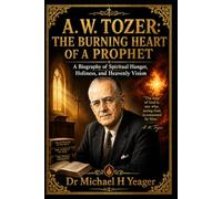 A. W. TOZER: THE BURNING HEART OF A PROPHET: A Biography of Spiritual Hunger, Holiness, and Heavenly Vision