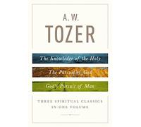 A. W. Tozer: Three Spiritual Classics in One Volume; The Knowledge of the Holy/The Pursuit of God/God's Pursuit of Man