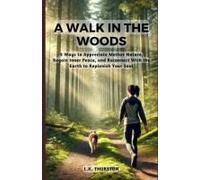 A Walk In The Woods: 5 Ways To Appreciate Mother Nature, Regain Inner Peace, And Reconnect With The Earth To Replenish Your Soul