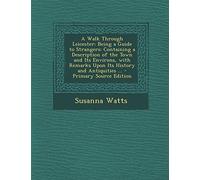 A Walk Through Leicester: Being a Guide to Strangers: Containing a Description of the Town and Its Environs, with Remarks Upon Its History and Antiquities ... - Primary Source Edition