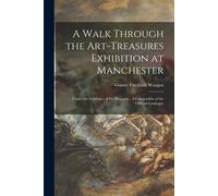 A Walk Through The Art-Treasures Exhibition At Manchester: Under The Guidance Of Dr. Waagen... A Companion Of The Official Catalogue