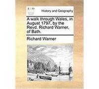 A Walk Through Wales, in August 1797, by the Revd. Richard Warner, of Bath. Warner, Richard (Auteur)