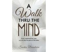 A Walk Thru The Mind: If You Understand The Rules, You Can Play The Game Of Life Better.