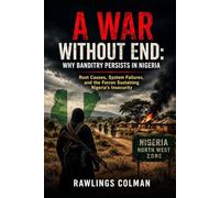 A War Without End: Why Banditry Persists in Nigeria: Root Causes, System Failures, and the Forces Sustaining Nigeria’s Insecurity
