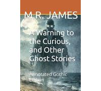 A Warning to the Curious, and Other Ghost Stories: Annotated Gothic Edition