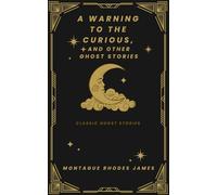 A Warning to the Curious, and Other Ghost Stories: Tales that will Chill you in the Night
